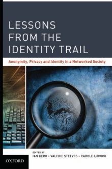Lessons from the Identity Trail: Anonymity, Privacy and Identity in a Networked Society